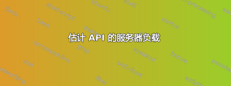 估计 API 的服务器负载