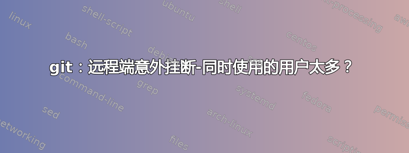 git：远程端意外挂断-同时使用的用户太多？