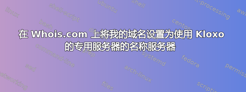 在 Whois.com 上将我的域名设置为使用 Kloxo 的专用服务器的名称服务器 