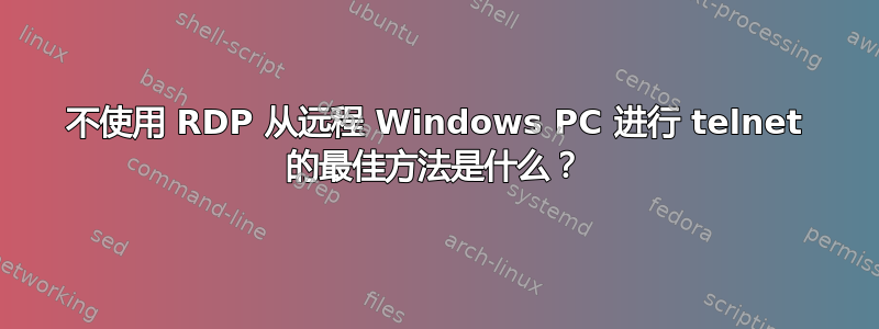 不使用 RDP 从远程 Windows PC 进行 telnet 的最佳方法是什么？