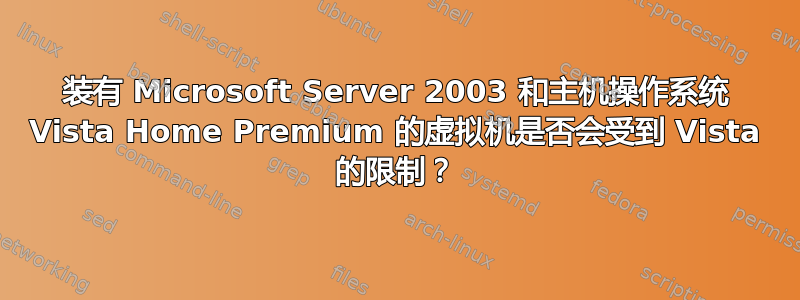 装有 Microsoft Server 2003 和主机操作系统 Vista Home Premium 的虚拟机是否会受到 Vista 的限制？