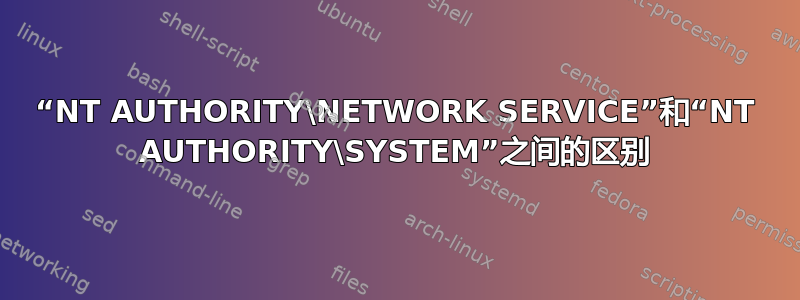 “NT AUTHORITY\NETWORK SERVICE”和“NT AUTHORITY\SYSTEM”之间的区别