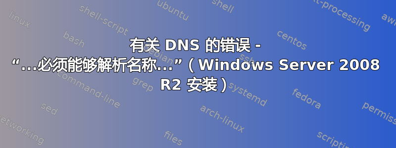 有关 DNS 的错误 - “...必须能够解析名称...”（Windows Server 2008 R2 安装）