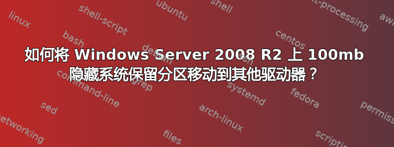 如何将 Windows Server 2008 R2 上 100mb 隐藏系统保留分区移动到其他驱动器？