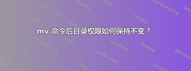 mv 命令后目录权限如何保持不变？