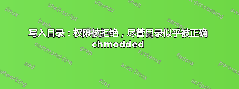 写入目录：权限被拒绝，尽管目录似乎被正确 chmodded