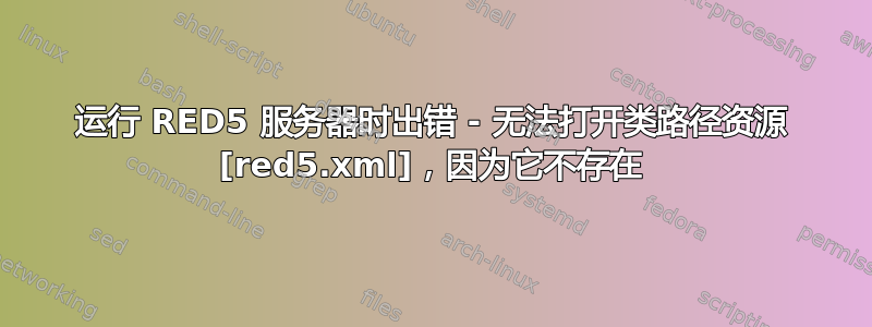 运行 RED5 服务器时出错 - 无法打开类路径资源 [red5.xml]，因为它不存在