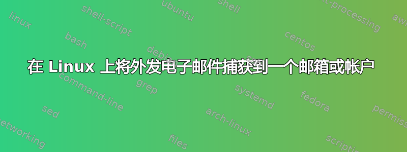 在 Linux 上将外发电子邮件捕获到一个邮箱或帐户