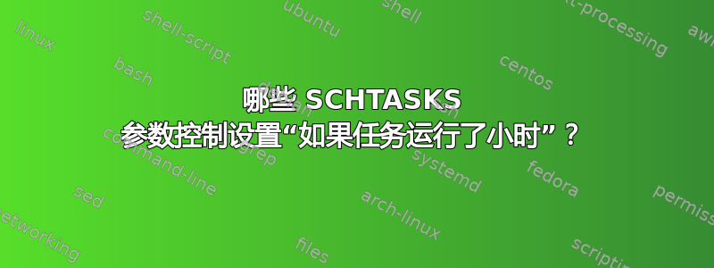 哪些 SCHTASKS 参数控制设置“如果任务运行了小时”？