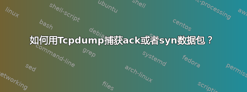 如何用Tcpdump捕获ack或者syn数据包？