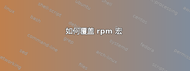 如何覆盖 rpm 宏