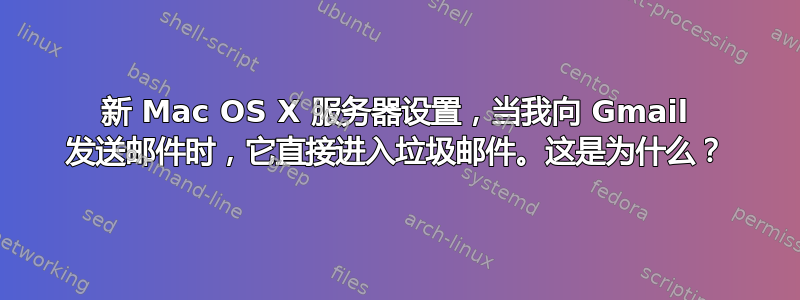 新 Mac OS X 服务器设置，当我向 Gmail 发送邮件时，它直接进入垃圾邮件。这是为什么？