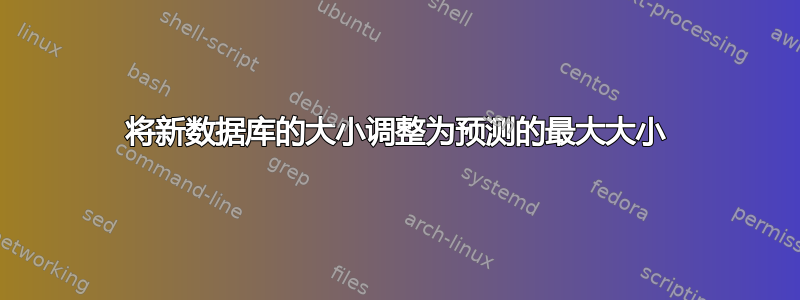 将新数据库的大小调整为预测的最大大小