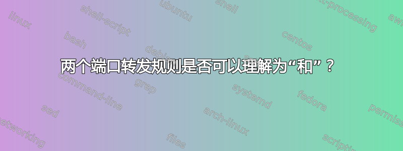 两个端口转发规则是否可以理解为“和”？