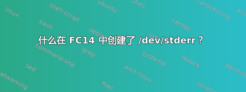 什么在 FC14 中创建了 /dev/stderr？