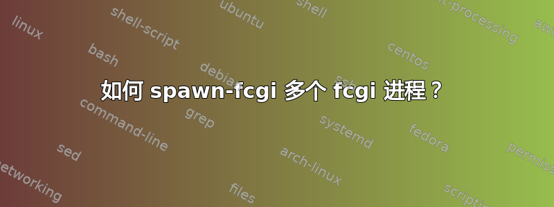 如何 spawn-fcgi 多个 fcgi 进程？