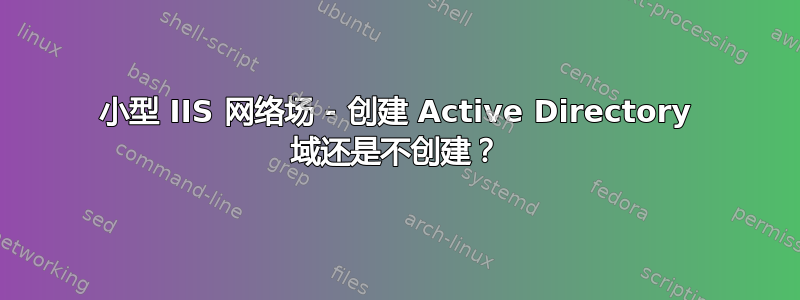 小型 IIS 网络场 - 创建 Active Directory 域还是不创建？