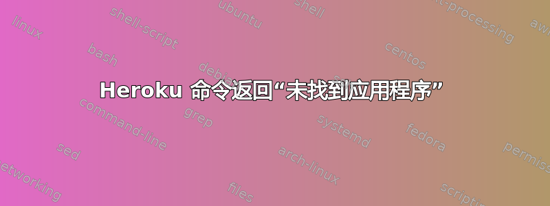 Heroku 命令返回“未找到应用程序”