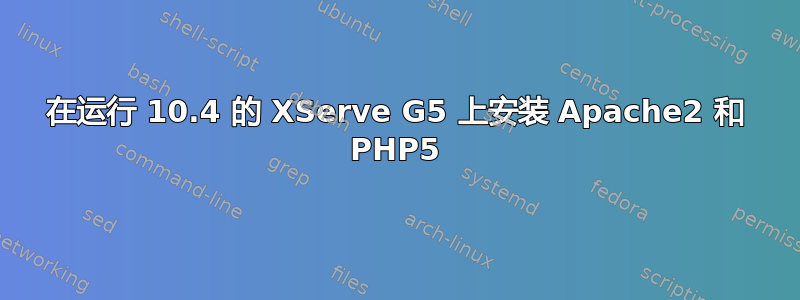 在运行 10.4 的 XServe G5 上安装 Apache2 和 PHP5