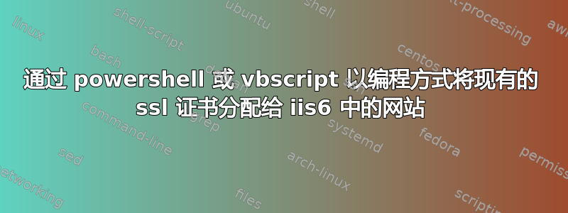 通过 powershell 或 vbscript 以编程方式将现有的 ssl 证书分配给 iis6 中的网站