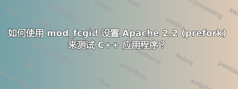 如何使用 mod_fcgid 设置 Apache 2.2 (prefork) 来测试 C++ 应用程序？