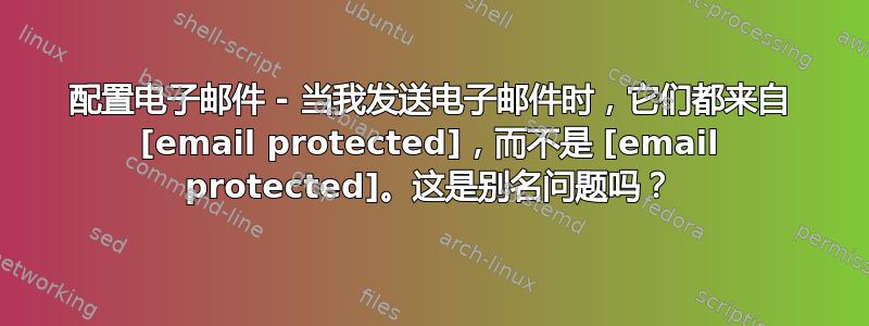 配置电子邮件 - 当我发送电子邮件时，它们都来自 [email protected]，而不是 [email protected]。这是别名问题吗？