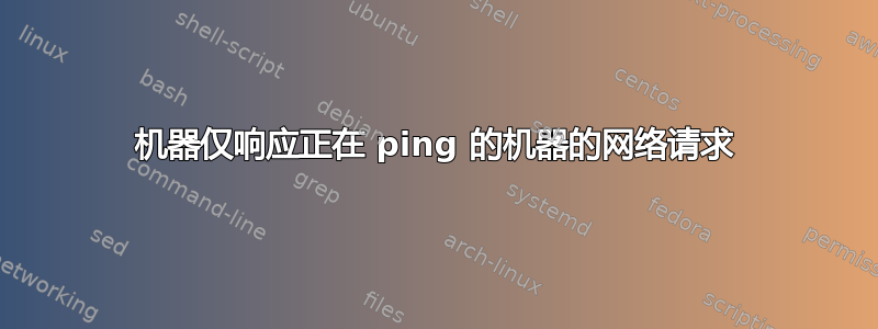 机器仅响应正在 ping 的机器的网络请求