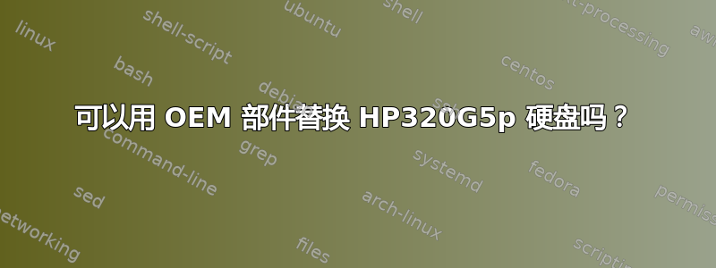 可以用 OEM 部件替换 HP320G5p 硬盘吗？