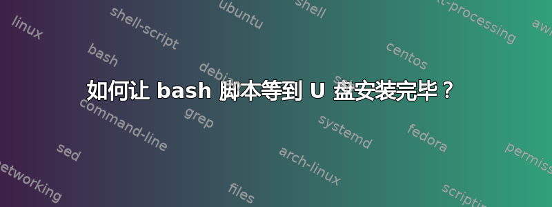 如何让 bash 脚本等到 U 盘安装完毕？