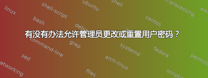 有没有办法允许管理员更改或重置用户密码？