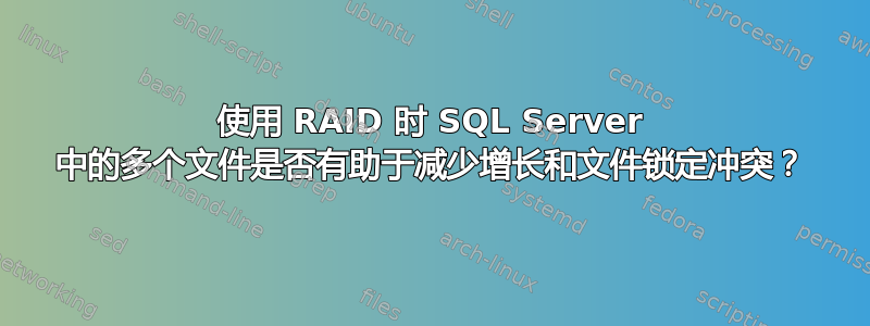 使用 RAID 时 SQL Server 中的多个文件是否有助于减少增长和文件锁定冲突？