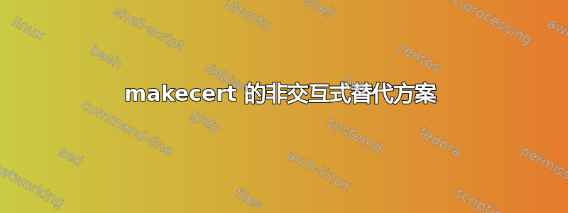 makecert 的非交互式替代方案