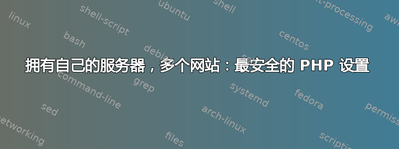 拥有自己的服务器，多个网站：最安全的 PHP 设置