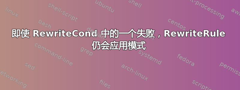 即使 RewriteCond 中的一个失败，RewriteRule 仍会应用模式