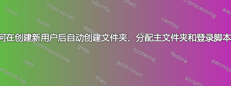 如何在创建新用户后自动创建文件夹、分配主文件夹和登录脚本？