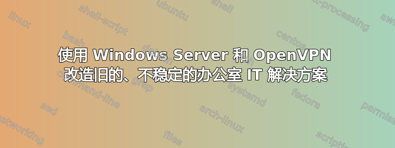 使用 Windows Server 和 OpenVPN 改造旧的、不稳定的办公室 IT 解决方案