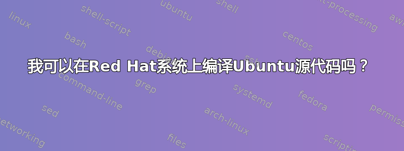 我可以在Red Hat系统上编译Ubuntu源代码吗？