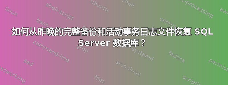 如何从昨晚的完整备份和活动事务日志文件恢复 SQL Server 数据库？