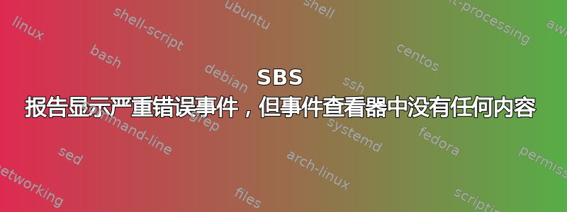 SBS 报告显示严重错误事件，但事件查看器中没有任何内容