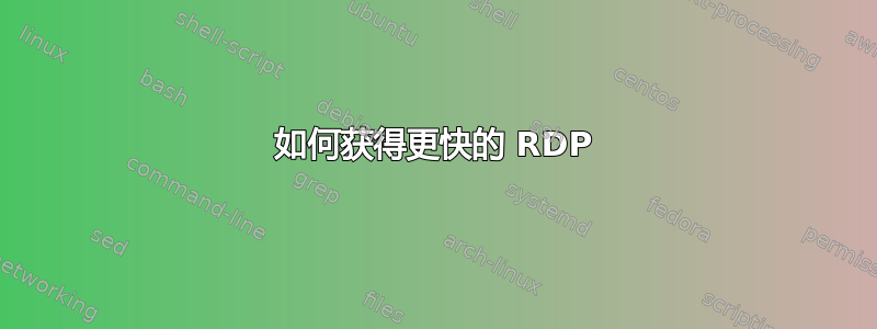 如何获得更快的 RDP