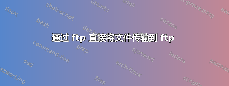 通过 ftp 直接将文件传输到 ftp