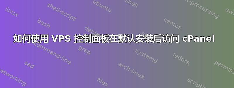 如何使用 VPS 控制面板在默认安装后访问 cPanel 