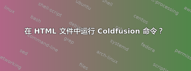 在 HTML 文件中运行 Coldfusion 命令？