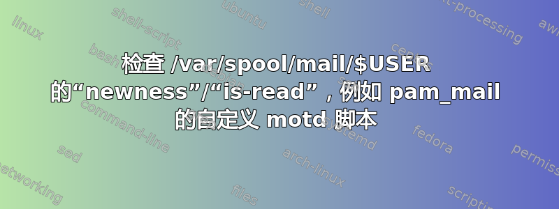 检查 /var/spool/mail/$USER 的“newness”/“is-read”，例如 pam_mail 的自定义 motd 脚本