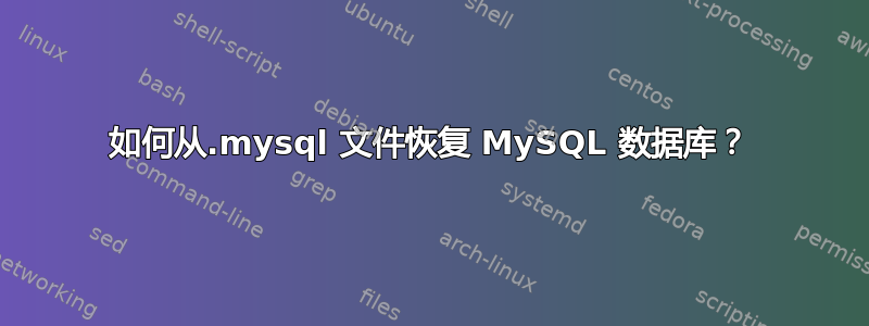 如何从.mysql 文件恢复 MySQL 数据库？