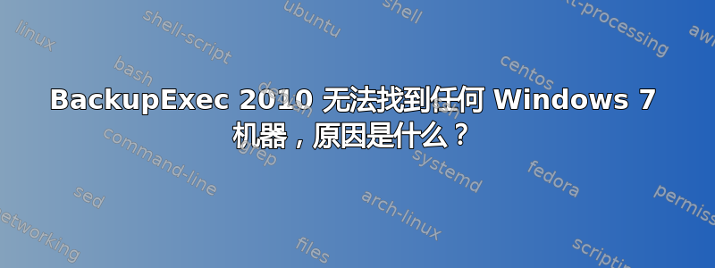 BackupExec 2010 无法找到任何 Windows 7 机器，原因是什么？