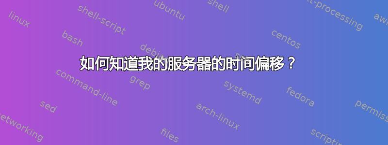 如何知道我的服务器的时间偏移？ 