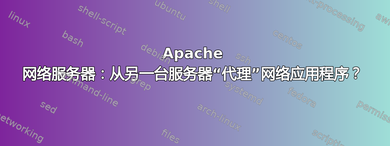 Apache 网络服务器：从另一台服务器“代理”网络应用程序？