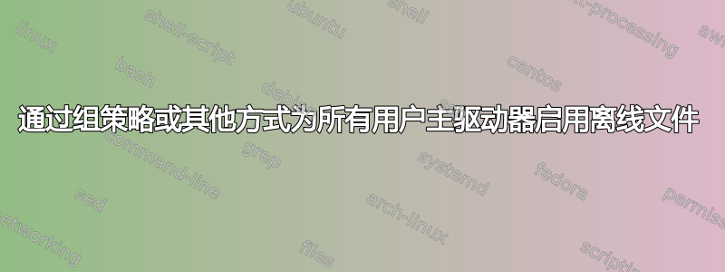 通过组策略或其他方式为所有用户主驱动器启用离线文件