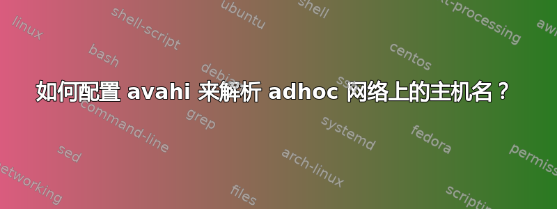 如何配置 avahi 来解析 adhoc 网络上的主机名？